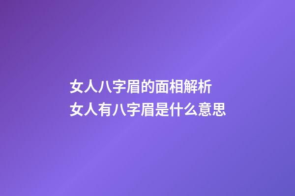 女人八字眉的面相解析 女人有八字眉是什么意思